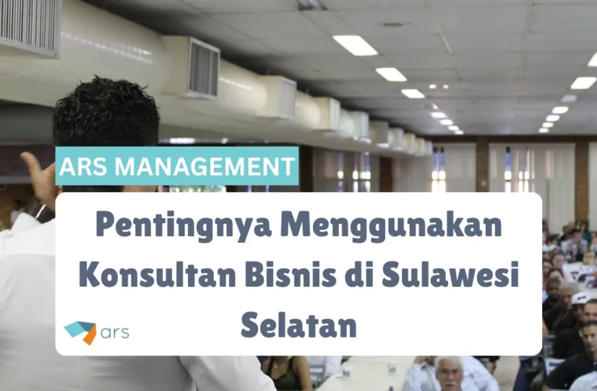 Pentingnya Menggunakan Konsultan Bisnis Sulawesi Selatan